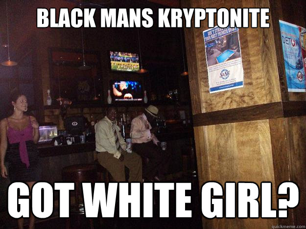 Black mans kryptonite GOT WHITE GIRL?  