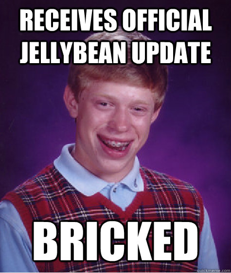 receives official jellybean update bricked - receives official jellybean update bricked  Bad Luck Brian