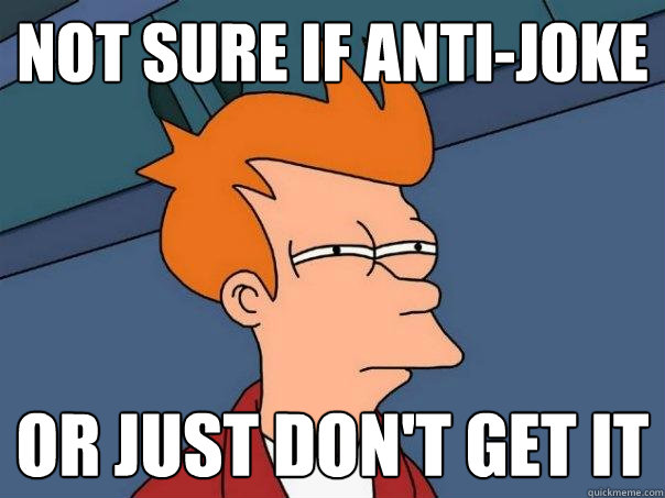 Not sure if anti-joke Or just don't get it  Futurama Fry