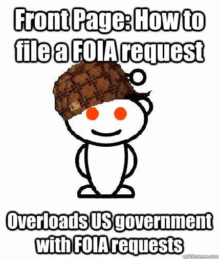 Front Page: How to file a FOIA request Overloads US government with FOIA requests - Front Page: How to file a FOIA request Overloads US government with FOIA requests  Scumbag Reddit