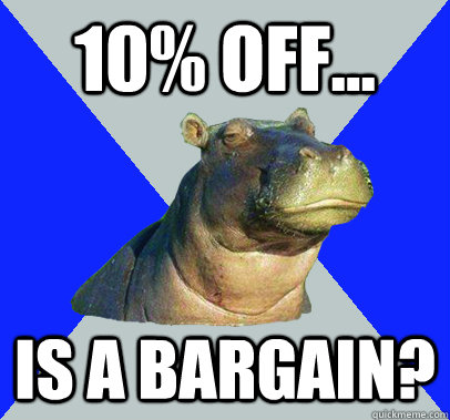 10% off... Is a bargain?  Skeptical Hippo