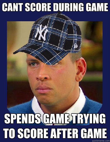 Cant score during game spends game trying to score after game  Scumbag A-Rod