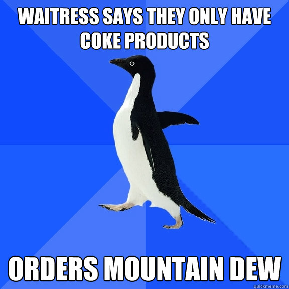 waitress says they only have coke products orders mountain dew  Socially Awkward Penguin