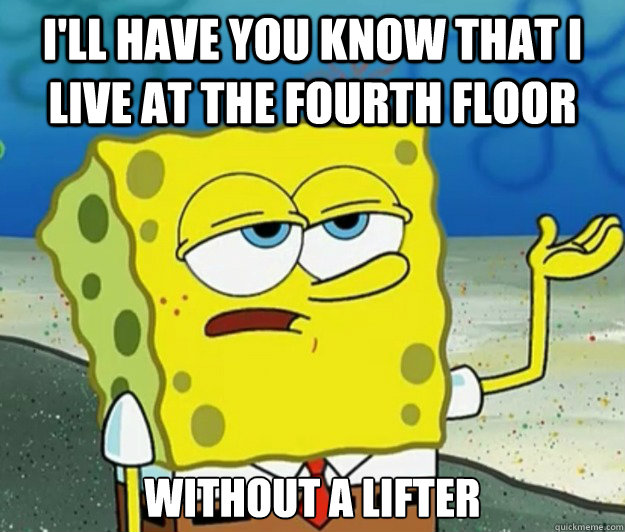 I'll have you know that I live at the fourth floor Without a lifter  Tough Spongebob