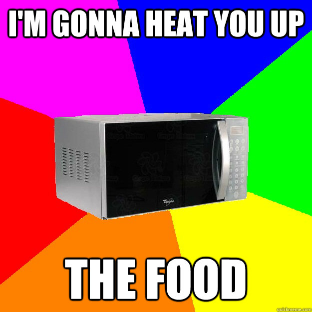 i'm gonna heat you up the food - i'm gonna heat you up the food  Misc