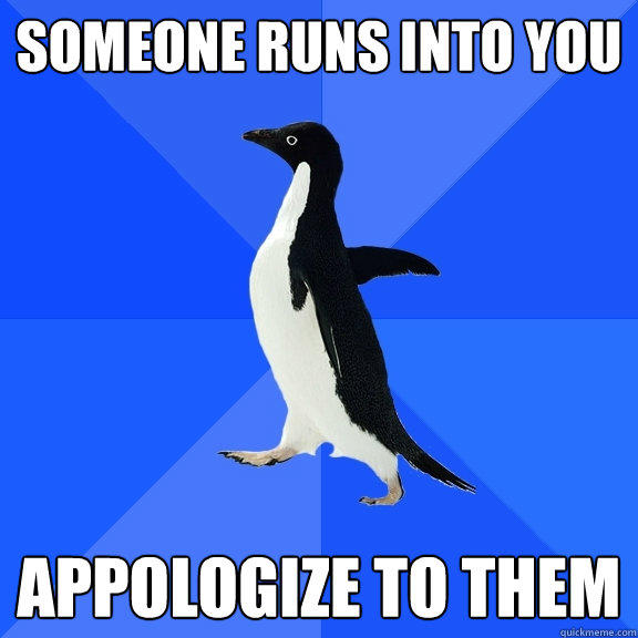 someone runs into you appologize to them - someone runs into you appologize to them  Socially Awkward Penguin