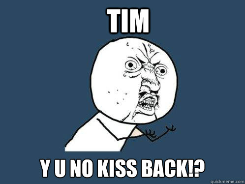 tim y u no kiss back!? - tim y u no kiss back!?  Y U No