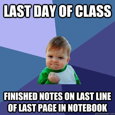 Last day of class Finished notes on last line of last page in notebook  Success Kid