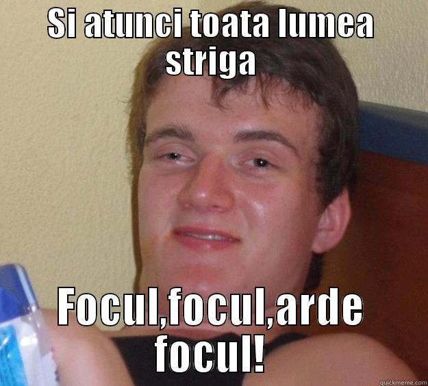 SI ATUNCI TOATA LUMEA STRIGA FOCUL,FOCUL,ARDE FOCUL! 10 Guy