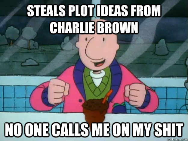 Steals plot ideas from Charlie Brown No one calls me on my shit  