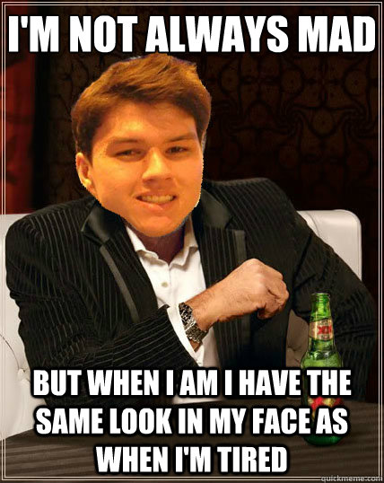 I'm not always mad
 but when i am i have the same look in my face as when i'm tired - I'm not always mad
 but when i am i have the same look in my face as when i'm tired  Most Interesting Dyrus