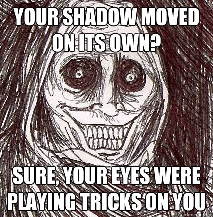 Your shadow moved on its own? sure, your eyes were playing tricks on you  Horrifying Houseguest