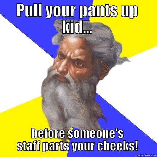 PULL YOUR PANTS UP KID... BEFORE SOMEONE'S STAFF PARTS YOUR CHEEKS! Advice God