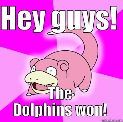 oh ana - HEY GUYS!  THE DOLPHINS WON! Slowpoke