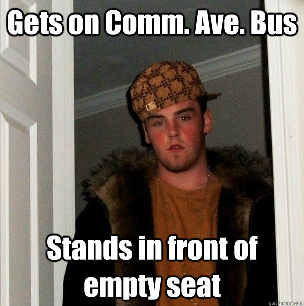 Gets on Comm. Ave. Bus Stands in front of empty seat - Gets on Comm. Ave. Bus Stands in front of empty seat  Scumbag Steve