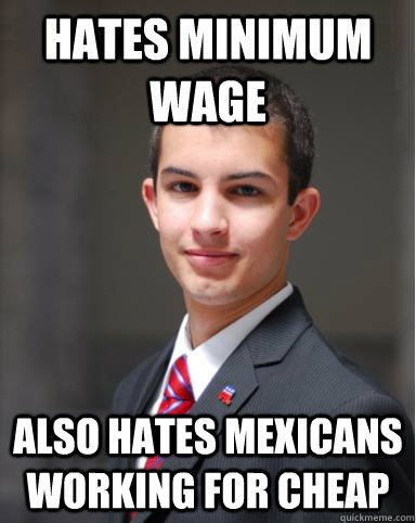 Hates minimum wage also hates Mexicans working for cheap  College Conservative