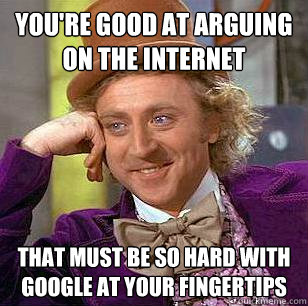 You're good at arguing on the internet That must be so hard with Google at your fingertips  Condescending Wonka