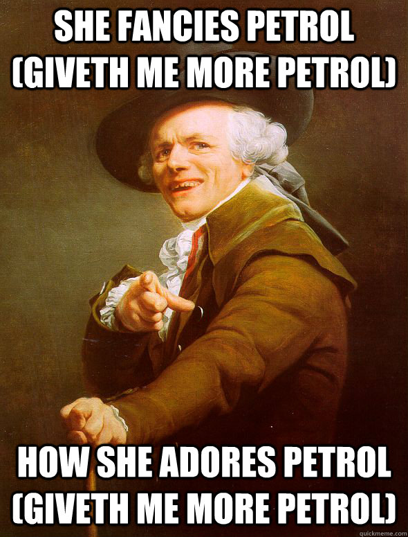 she fancies petrol  (giveth me more petrol) how she adores petrol (giveth me more petrol)  Joseph Ducreux