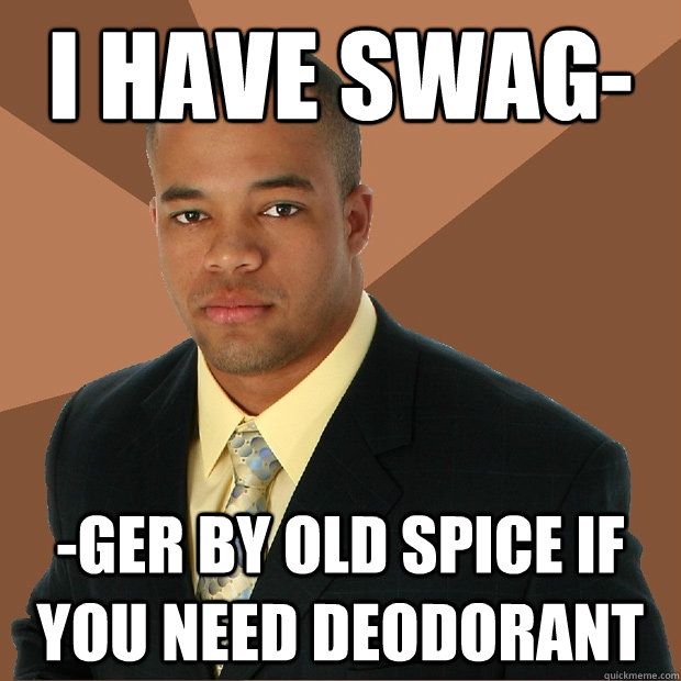 I have swag- -ger by old spice if you need deodorant  Successful Black Man