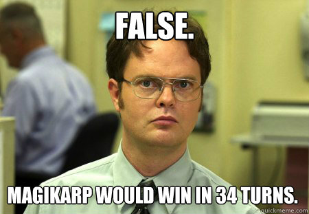 False. Magikarp would win in 34 turns.  Dwight