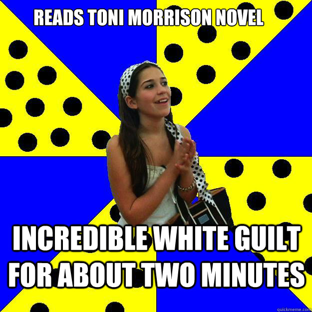 reads Toni Morrison novel Incredible white guilt for about two minutes  Sheltered Suburban Kid