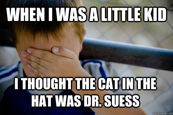 When I was a little kid I thought the Cat in the Hat was Dr. Suess  Confession kid