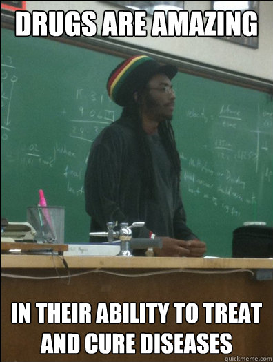 Drugs are amazing in their ability to treat and cure diseases  Rasta Science Teacher