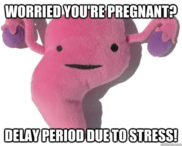 Worried you're pregnant? Delay period due to stress!  Scumbag Uterus