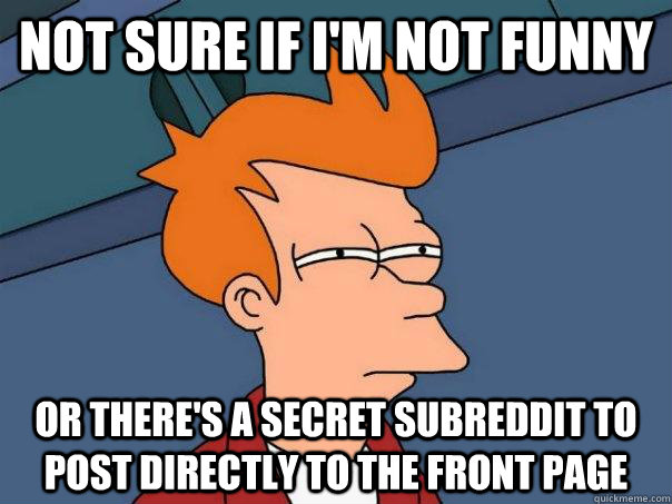 Not sure if I'm not funny Or there's a secret subreddit to post directly to the front page  Futurama Fry