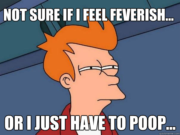 Not sure if I feel feverish... Or I just have to poop...  Futurama Fry