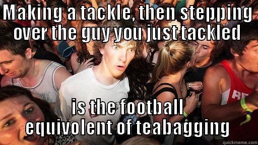 MAKING A TACKLE, THEN STEPPING OVER THE GUY YOU JUST TACKLED IS THE FOOTBALL EQUIVOLENT OF TEABAGGING Sudden Clarity Clarence