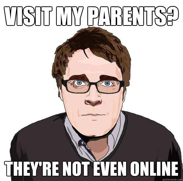 visit my parents? They're not even online  Always Online Adam Orth