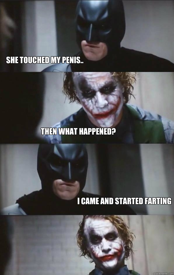 She touched my penis..                  Then what happened? I came and started farting  Batman Panel