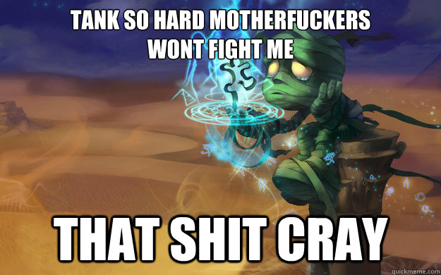 Tank so hard motherfuckers
wont fight me That shit cray  Amumu League of Legends