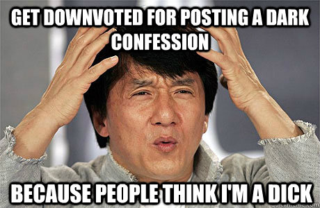 get downvoted for posting a dark confession  because people think i'm a dick  EPIC JACKIE CHAN