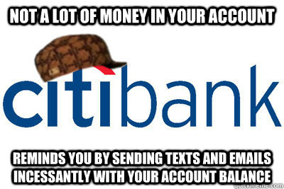 not a lot of money in your account reminds you by sending texts and emails incessantly with your account balance  Scumbag citibank