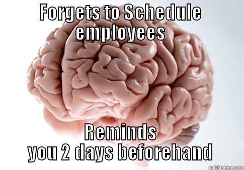 Scumbag Brain on Scheduling - FORGETS TO SCHEDULE EMPLOYEES REMINDS YOU 2 DAYS BEFOREHAND Scumbag Brain