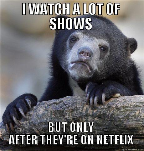 I WATCH A LOT OF SHOWS BUT ONLY AFTER THEY'RE ON NETFLIX Confession Bear