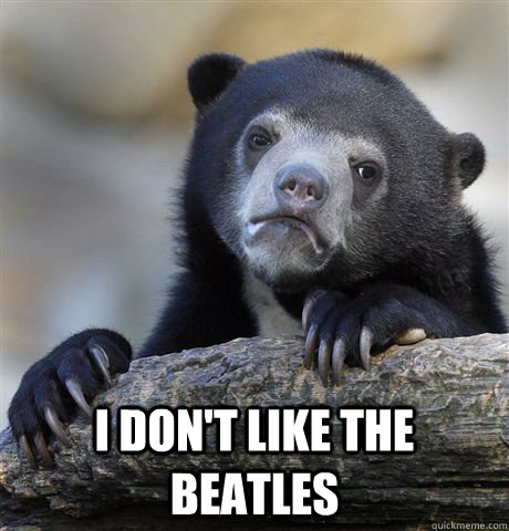  i don't like the beatles  Confession Bear