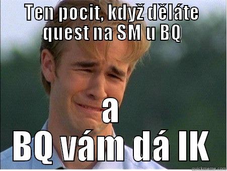 TEN POCIT, KDYŽ DĚLÁTE QUEST NA SM U BQ A BQ VÁM DÁ IK 1990s Problems