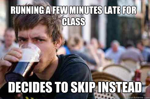 Running a few minutes late for class decides to skip instead  Lazy College Senior