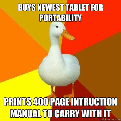 Buys newest tablet for portability prints 400 page intruction manual to carry with it  Tech Impaired Duck