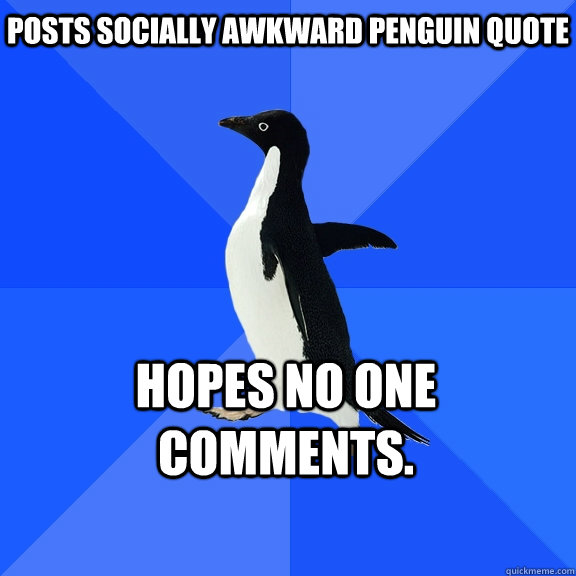 Posts socially awkward penguin quote Hopes no one comments.    Socially Awkward Penguin