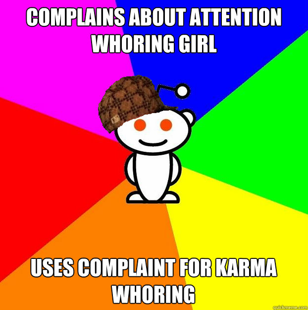 Complains about attention whoring girl Uses complaint for karma whoring  Scumbag Redditor