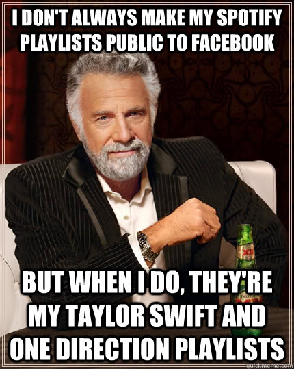 I don't always make my Spotify playlists public to Facebook but when I do, they're my Taylor Swift and One Direction playlists  The Most Interesting Man In The World