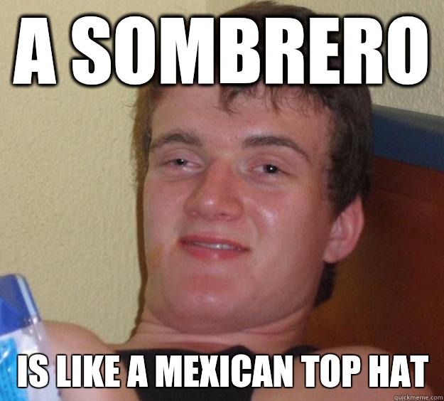 A Sombrero Is like a Mexican Top Hat  10 Guy