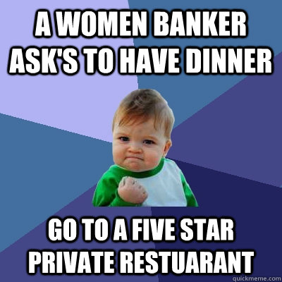 a women banker ask's to have dinner go to a five star private restuarant  Success Kid