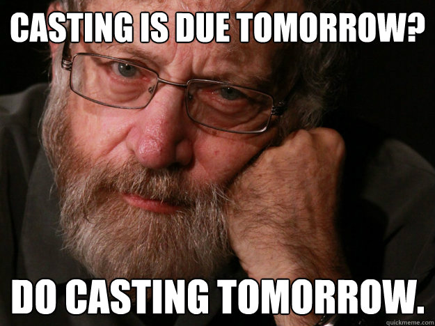 Casting is due tomorrow? Do casting tomorrow.  