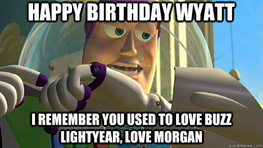 Happy Birthday Wyatt I remember you used to love Buzz Lightyear, love morgan  Buzz Lightyear