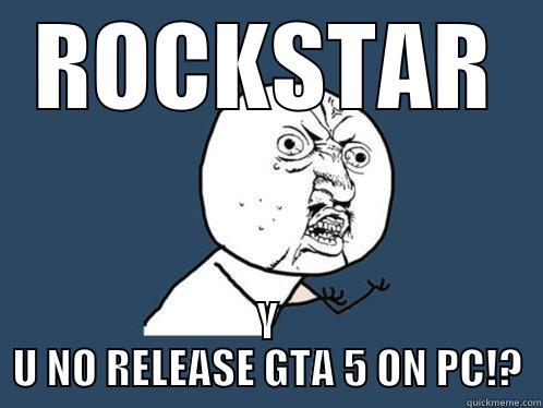 ROCKSTAR Y U NO RELEASE GTA 5 ON PC!? Y U No